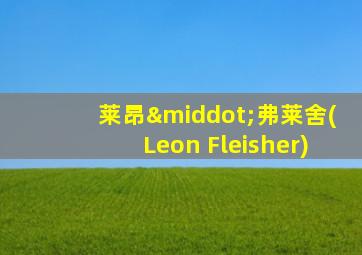 莱昂·弗莱舍(Leon Fleisher)